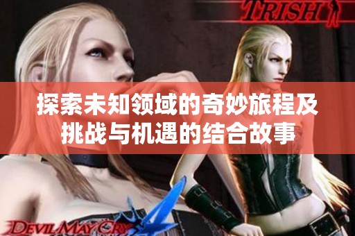 探索未知領(lǐng)域的奇妙旅程及挑戰(zhàn)與機(jī)遇的結(jié)合故事
