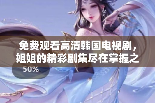 免費觀看高清韓國電視劇，姐姐的精彩劇集盡在掌握之中