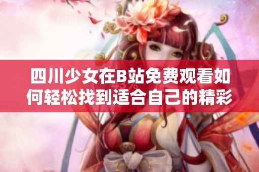 四川少女在B站免費(fèi)觀看如何輕松找到適合自己的精彩內(nèi)容