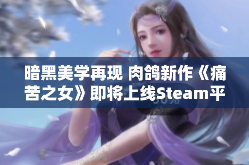 暗黑美學(xué)再現(xiàn) 肉鴿新作《痛苦之女》即將上線Steam平臺
