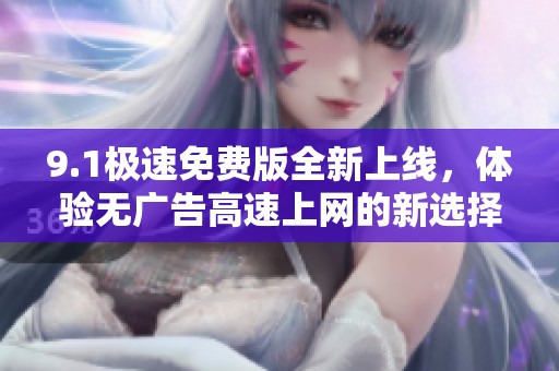 9.1極速免費版全新上線，體驗無廣告高速上網的新選擇
