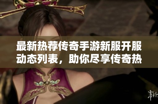 最新熱薦傳奇手游新服開服動態列表，助你盡享傳奇熱潮
