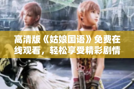 高清版《姑娘國語》免費在線觀看，輕松享受精彩劇情與動人故事