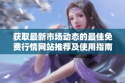 獲取最新市場動(dòng)態(tài)的最佳免費(fèi)行情網(wǎng)站推薦及使用指南