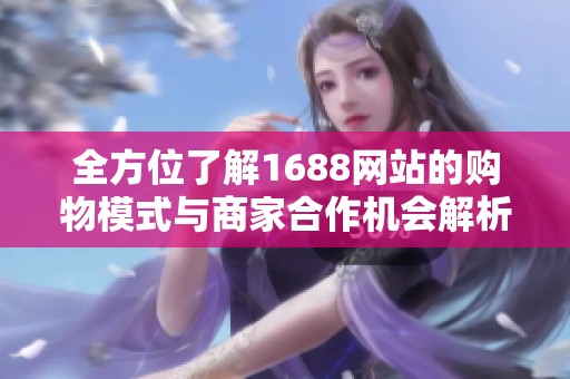 全方位了解1688網(wǎng)站的購(gòu)物模式與商家合作機(jī)會(huì)解析