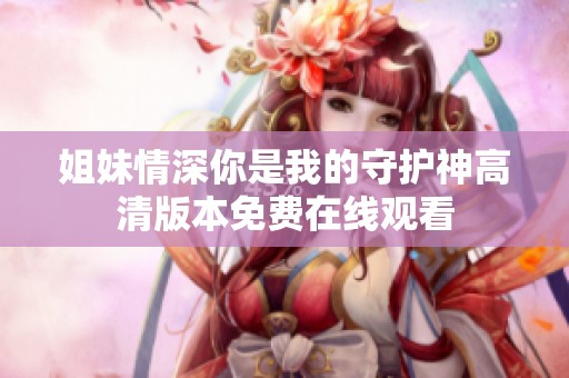姐妹情深你是我的守護神高清版本免費在線觀看