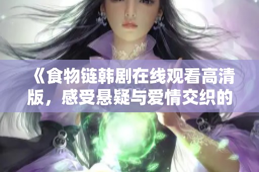 《食物鏈韓劇在線觀看高清版，感受懸疑與愛情交織的精彩劇情》