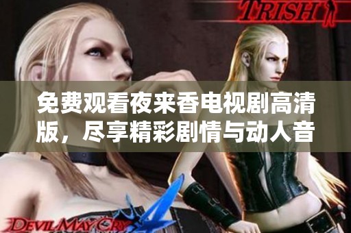 免費(fèi)觀看夜來(lái)香電視劇高清版，盡享精彩劇情與動(dòng)人音樂(lè)