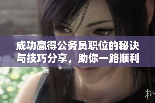 成功贏得公務員職位的秘訣與技巧分享，助你一路順利通過考試