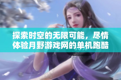 探索時空的無限可能，盡情體驗月野游戲網的單機跑酷大作