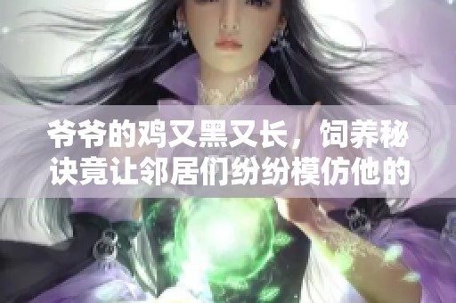 爺爺的雞又黑又長，飼養秘訣竟讓鄰居們紛紛模仿他的方法