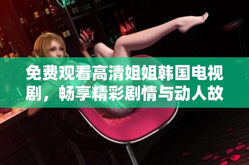 免費(fèi)觀看高清姐姐韓國(guó)電視劇，暢享精彩劇情與動(dòng)人故事