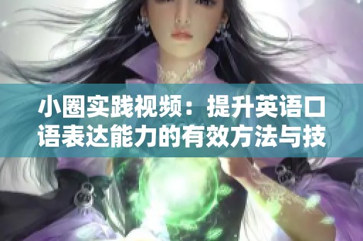 小圈實踐視頻：提升英語口語表達能力的有效方法與技巧分享