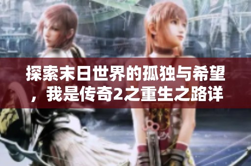 探索末日世界的孤獨與希望，我是傳奇2之重生之路詳解