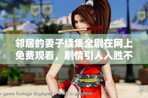鄰居的妻子續(xù)集全劇在網(wǎng)上免費(fèi)觀看，劇情引人入勝不容錯(cuò)過(guò)