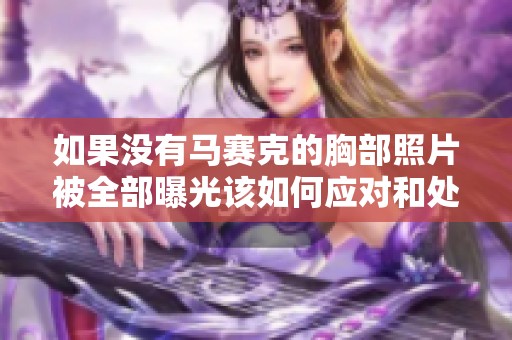 如果沒有馬賽克的胸部照片被全部曝光該如何應(yīng)對(duì)和處理