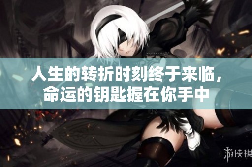 人生的轉(zhuǎn)折時刻終于來臨，命運的鑰匙握在你手中