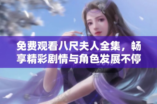 免費觀看八尺夫人全集，暢享精彩劇情與角色發展不停歇