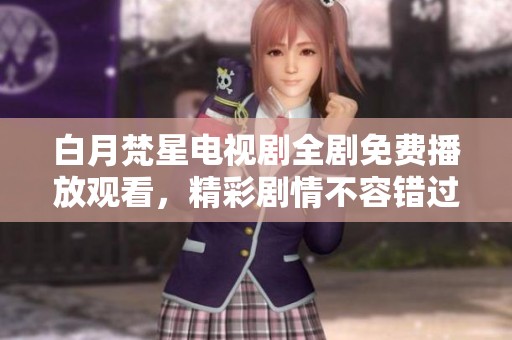 白月梵星電視劇全劇免費播放觀看，精彩劇情不容錯過