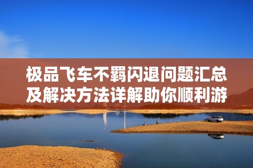 極品飛車不羈閃退問題匯總及解決方法詳解助你順利游戲