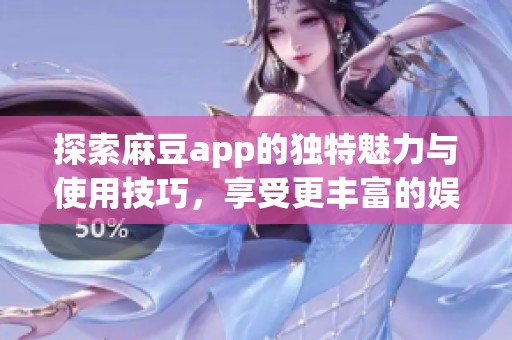 探索麻豆app的獨特魅力與使用技巧，享受更豐富的娛樂體驗！