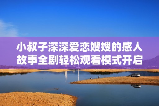 小叔子深深愛戀嫂嫂的感人故事全劇輕松觀看模式開啟