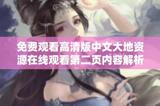 免費觀看高清版中文大地資源在線觀看第二頁內容解析與分享