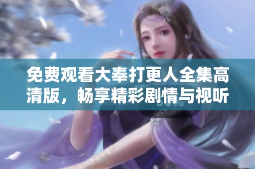 免費觀看大奉打更人全集高清版，暢享精彩劇情與視聽盛宴！
