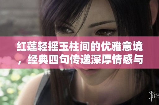 紅蓮輕搖玉柱間的優(yōu)雅意境，經(jīng)典四句傳遞深厚情感與哲理
