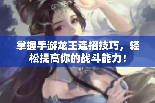 掌握手游龍王連招技巧，輕松提高你的戰斗能力！