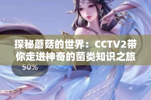 探秘蘑菇的世界：CCTV2帶你走進神奇的菌類知識之旅