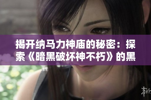 揭開(kāi)納馬力神廟的秘密：探索《暗黑破壞神不朽》的黑暗儀式場(chǎng)所
