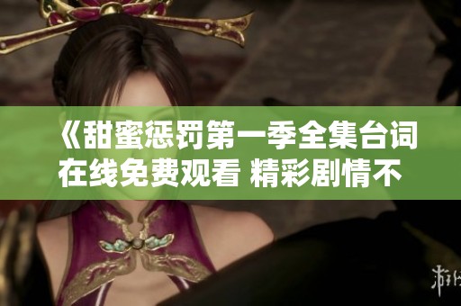 《甜蜜懲罰第一季全集臺(tái)詞在線免費(fèi)觀看 精彩劇情不容錯(cuò)過》