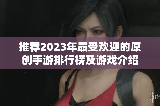推薦2023年最受歡迎的原創手游排行榜及游戲介紹