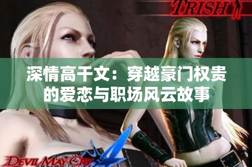 深情高干文：穿越豪門權貴的愛戀與職場風云故事