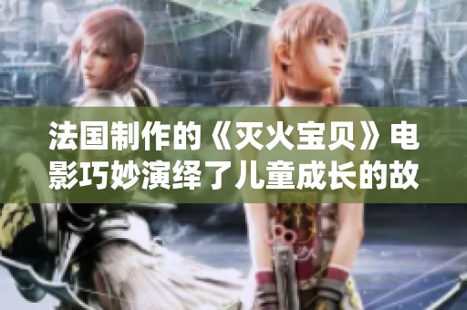 法國制作的《滅火寶貝》電影巧妙演繹了兒童成長的故事