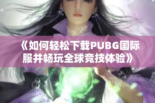 《如何輕松下載PUBG國(guó)際服并暢玩全球競(jìng)技體驗(yàn)》