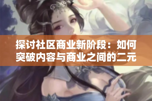 探討社區(qū)商業(yè)新階段：如何突破內(nèi)容與商業(yè)之間的二元界限