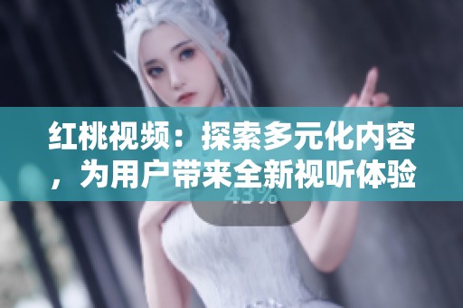 紅桃視頻：探索多元化內(nèi)容，為用戶帶來全新視聽體驗(yàn)的首選平臺(tái)