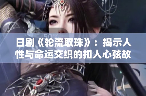 日劇《輪流取珠》：揭示人性與命運交織的扣人心弦故事