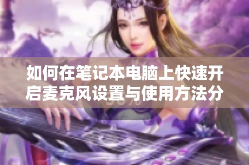 如何在筆記本電腦上快速開(kāi)啟麥克風(fēng)設(shè)置與使用方法分享