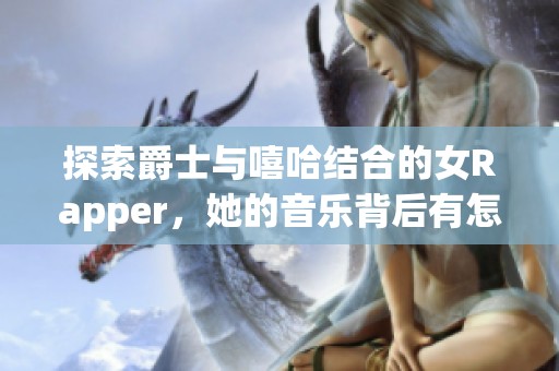 探索爵士與嘻哈結合的女Rapper，她的音樂背后有怎樣的母親故事呢