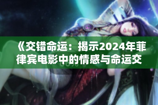 《交錯(cuò)命運(yùn)：揭示2024年菲律賓電影中的情感與命運(yùn)交織之旅》