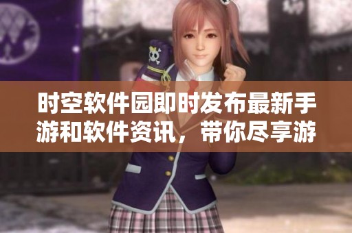 時空軟件園即時發布最新手游和軟件資訊，帶你盡享游戲樂趣！