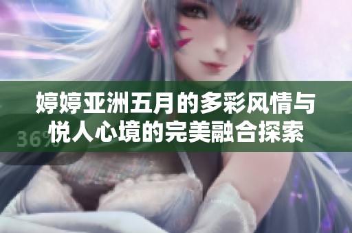 婷婷亞洲五月的多彩風情與悅人心境的完美融合探索