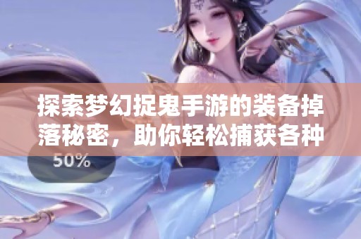 探索夢幻捉鬼手游的裝備掉落秘密，助你輕松捕獲各種鬼怪