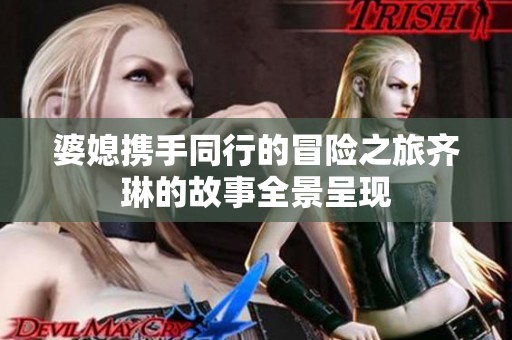 婆媳攜手同行的冒險之旅齊琳的故事全景呈現
