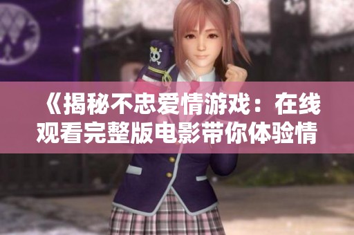 《揭秘不忠愛情游戲：在線觀看完整版電影帶你體驗情感波瀾》