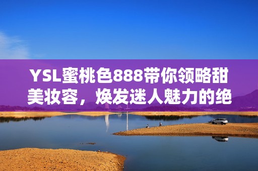 YSL蜜桃色888帶你領略甜美妝容，煥發迷人魅力的絕佳選擇