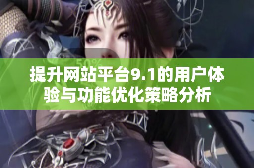 提升網站平臺9.1的用戶體驗與功能優化策略分析